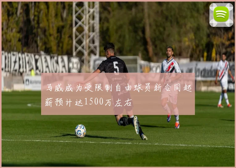 马威成为受限制自由球员新合同起薪预计达1500万左右