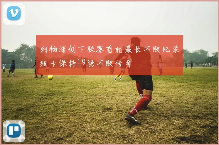 利物浦创下联赛首轮最长不败纪录纽卡保持19场不败传奇