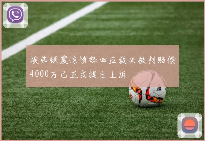 埃弗顿震惊愤怒回应裁决被判赔偿4000万已正式提出上诉