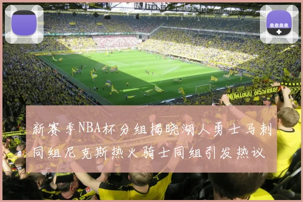 新赛季NBA杯分组揭晓湖人勇士马刺同组尼克斯热火骑士同组引发热议