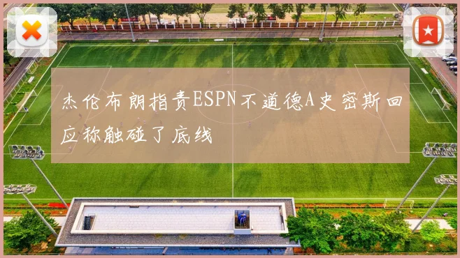 杰伦布朗指责ESPN不道德A史密斯回应称触碰了底线