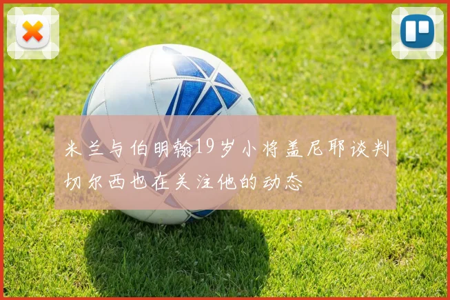 米兰与伯明翰19岁小将盖尼耶谈判切尔西也在关注他的动态