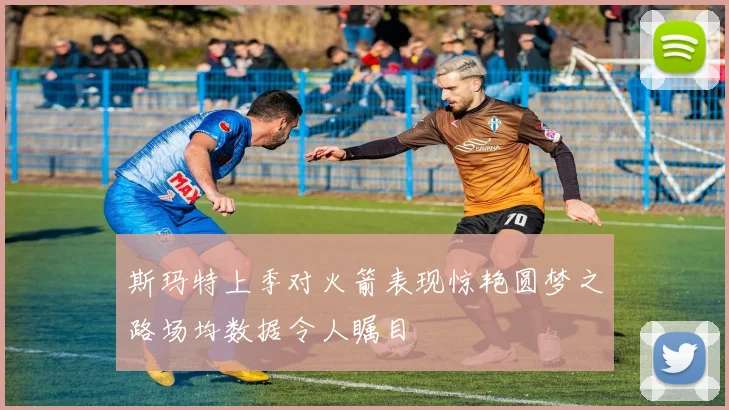 斯玛特上季对火箭表现惊艳圆梦之路场均数据令人瞩目