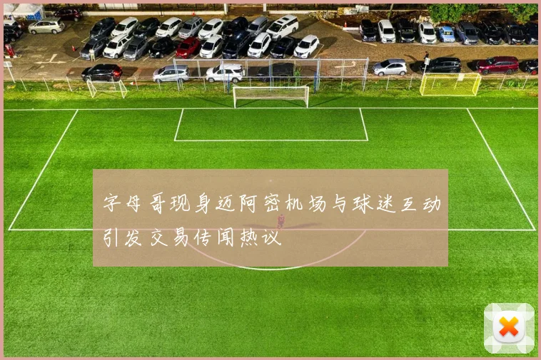字母哥现身迈阿密机场与球迷互动引发交易传闻热议