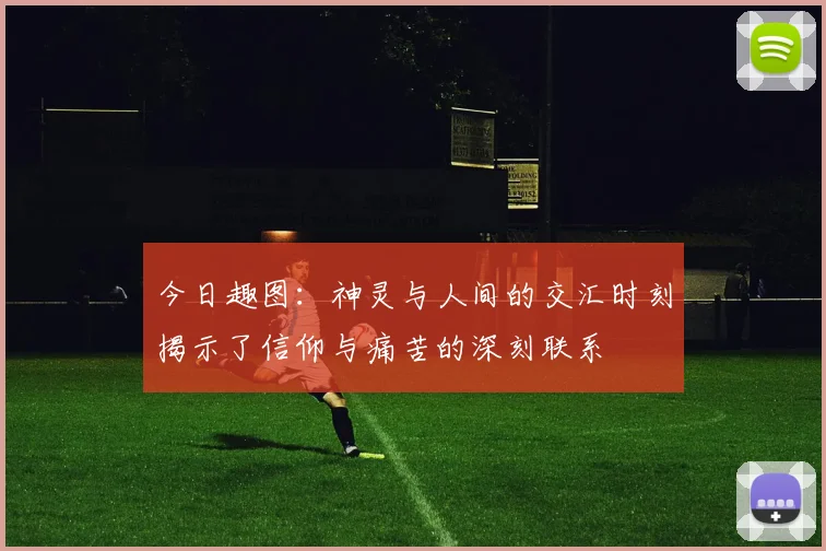 今日趣图：神灵与人间的交汇时刻揭示了信仰与痛苦的深刻联系