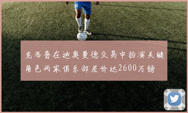 克洛普在迪奥曼德交易中扮演关键角色两家俱乐部差价达2600万镑
